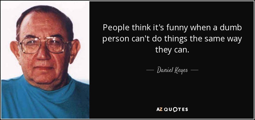 People think it's funny when a dumb person can't do things the same way they can. - Daniel Keyes