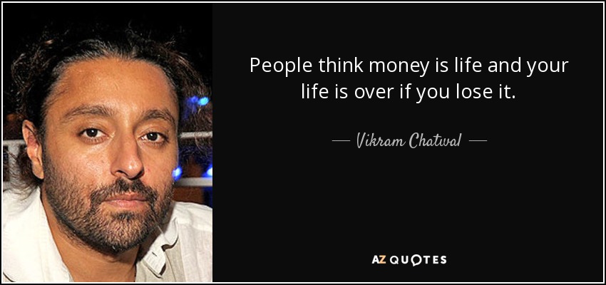 People think money is life and your life is over if you lose it. - Vikram Chatwal