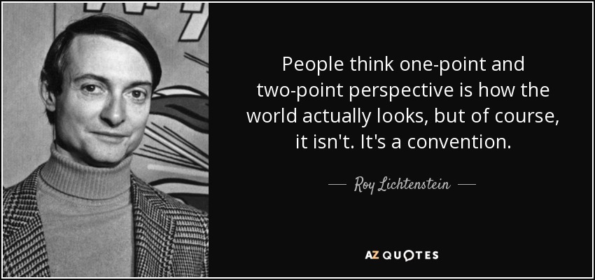 People think one-point and two-point perspective is how the world actually looks, but of course, it isn't. It's a convention. - Roy Lichtenstein