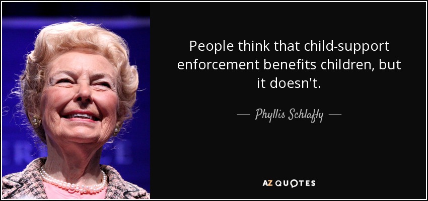 People think that child-support enforcement benefits children, but it doesn't. - Phyllis Schlafly