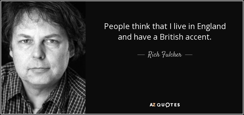 People think that I live in England and have a British accent. - Rich Fulcher