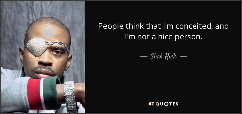 People think that I'm conceited, and I'm not a nice person. - Slick Rick