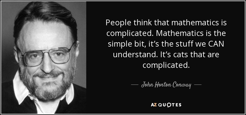 People think that mathematics is complicated. Mathematics is the simple bit, it’s the stuff we CAN understand. It’s cats that are complicated. - John Horton Conway