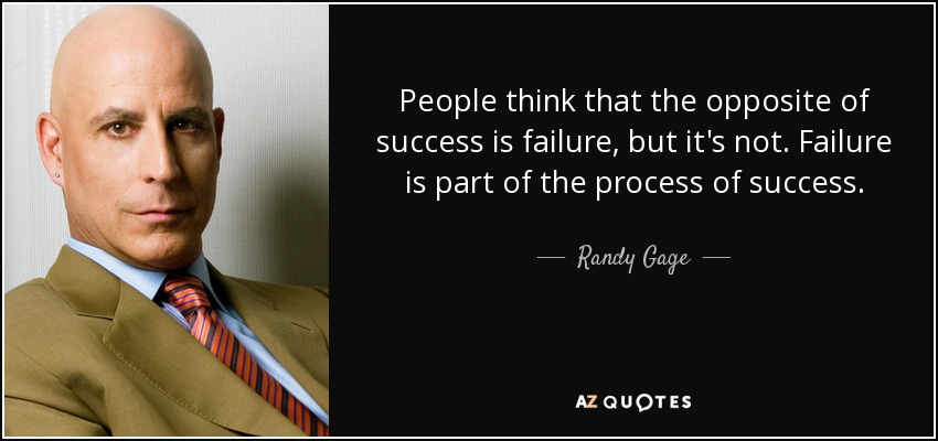 People think that the opposite of success is failure, but it's not. Failure is part of the process of success. - Randy Gage