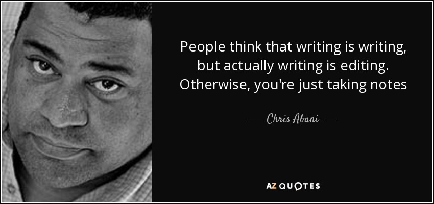 People think that writing is writing, but actually writing is editing. Otherwise, you're just taking notes - Chris Abani