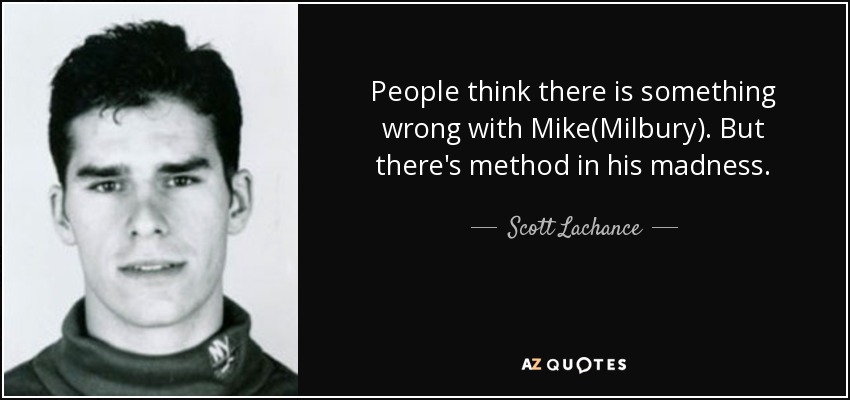 People think there is something wrong with Mike(Milbury). But there's method in his madness. - Scott Lachance