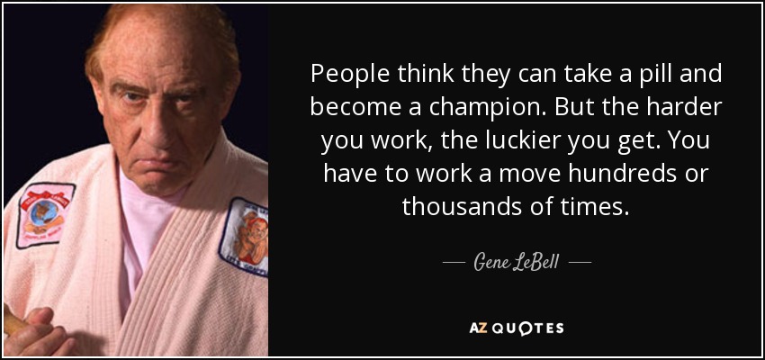 People think they can take a pill and become a champion. But the harder you work, the luckier you get. You have to work a move hundreds or thousands of times. - Gene LeBell