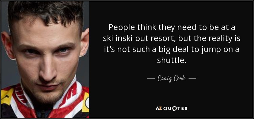 People think they need to be at a ski-inski-out resort, but the reality is it's not such a big deal to jump on a shuttle. - Craig Cook