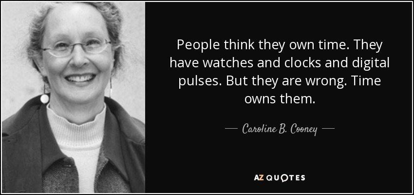 People think they own time. They have watches and clocks and digital pulses. But they are wrong. Time owns them. - Caroline B. Cooney
