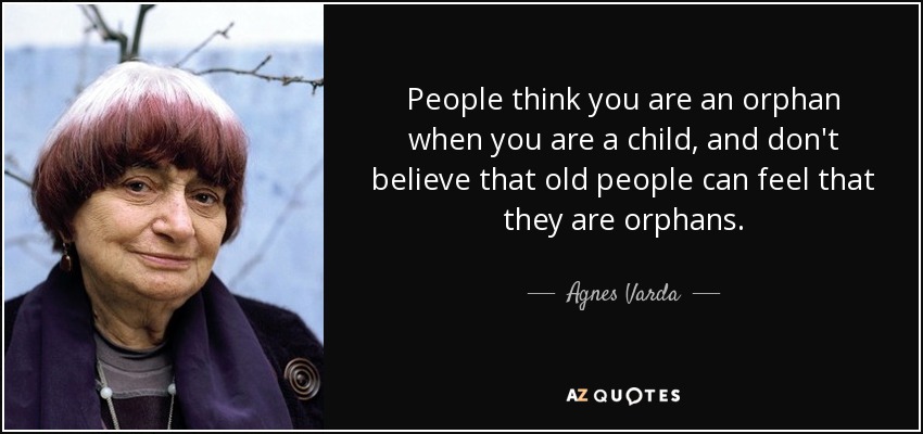 People think you are an orphan when you are a child, and don't believe that old people can feel that they are orphans. - Agnes Varda