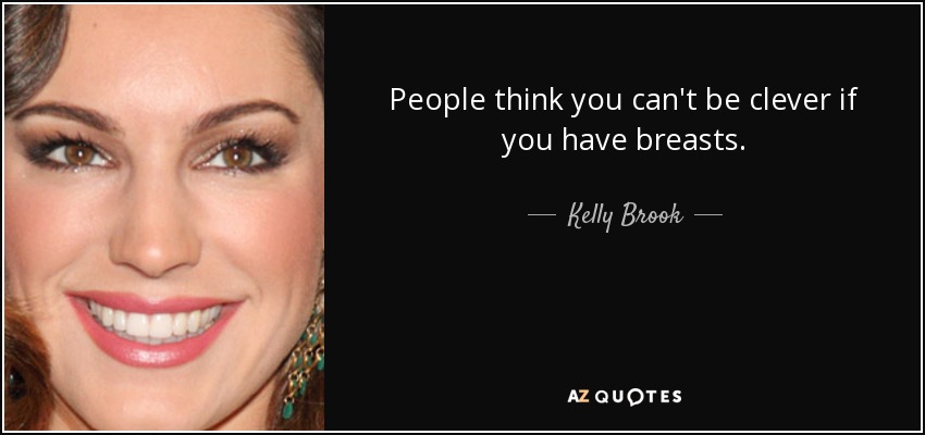 People think you can't be clever if you have breasts. - Kelly Brook