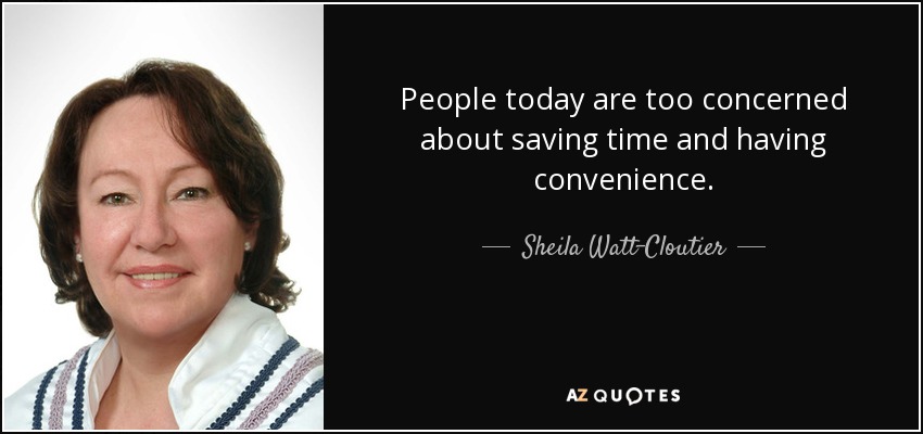 People today are too concerned about saving time and having convenience. - Sheila Watt-Cloutier
