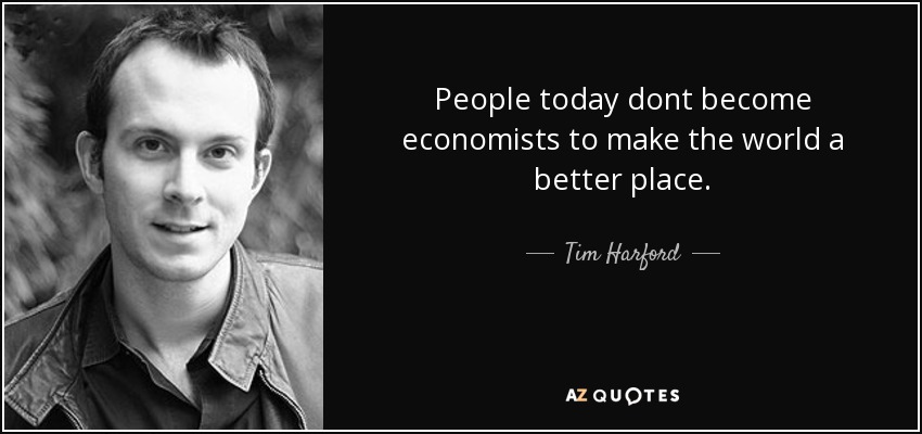 People today dont become economists to make the world a better place. - Tim Harford