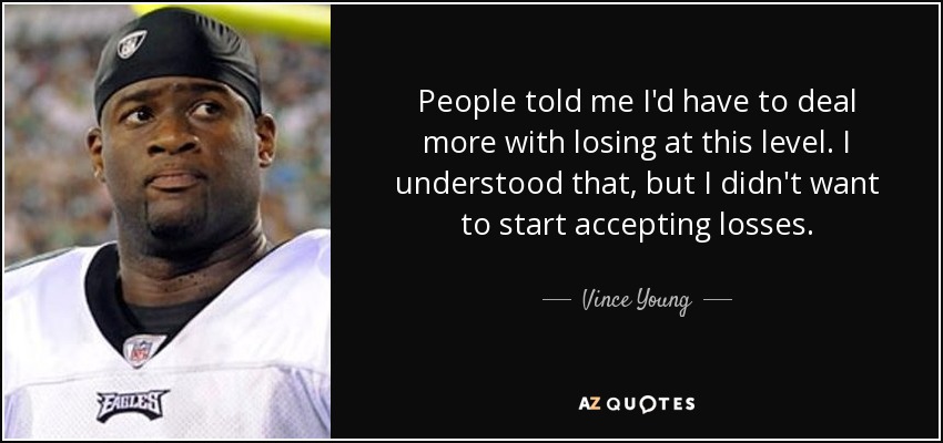People told me I'd have to deal more with losing at this level. I understood that, but I didn't want to start accepting losses. - Vince Young