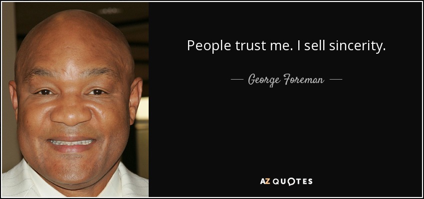 People trust me. I sell sincerity. - George Foreman