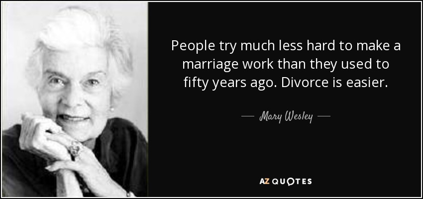 People try much less hard to make a marriage work than they used to fifty years ago. Divorce is easier. - Mary Wesley