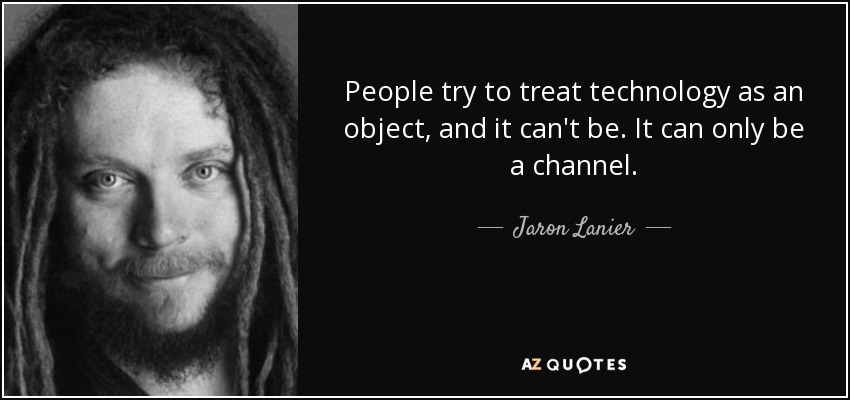 People try to treat technology as an object, and it can't be. It can only be a channel. - Jaron Lanier