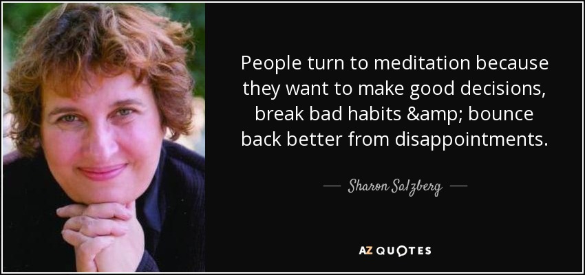 People turn to meditation because they want to make good decisions, break bad habits & bounce back better from disappointments. - Sharon Salzberg