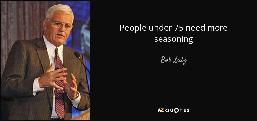 People under 75 need more seasoning - Bob Lutz