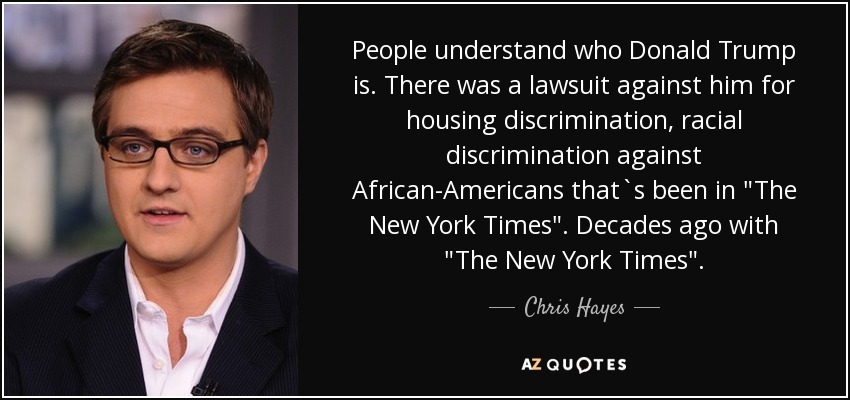 People understand who Donald Trump is. There was a lawsuit against him for housing discrimination, racial discrimination against African-Americans that`s been in 
