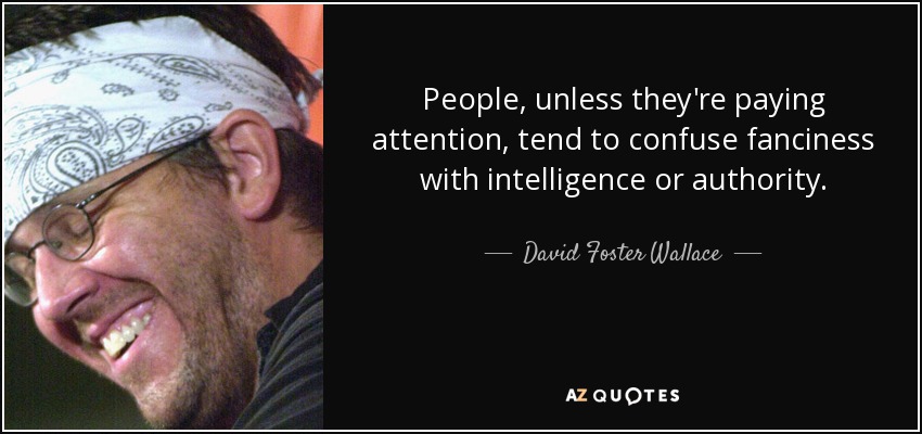 People, unless they're paying attention, tend to confuse fanciness with intelligence or authority. - David Foster Wallace