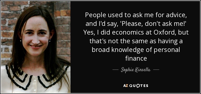 People used to ask me for advice, and I'd say, 'Please, don't ask me!' Yes, I did economics at Oxford, but that's not the same as having a broad knowledge of personal finance - Sophie Kinsella