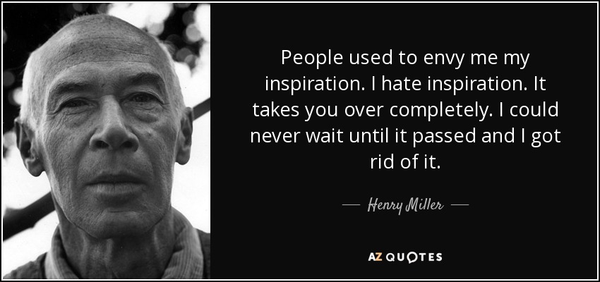 People used to envy me my inspiration. I hate inspiration. It takes you over completely. I could never wait until it passed and I got rid of it. - Henry Miller