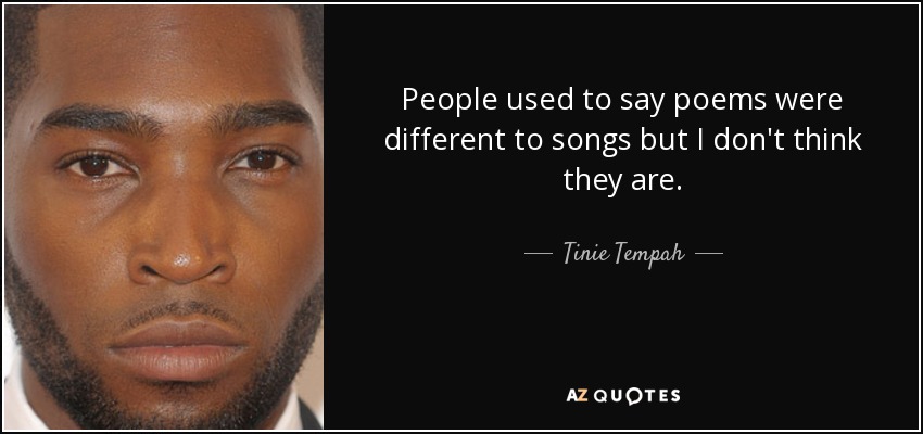 People used to say poems were different to songs but I don't think they are. - Tinie Tempah