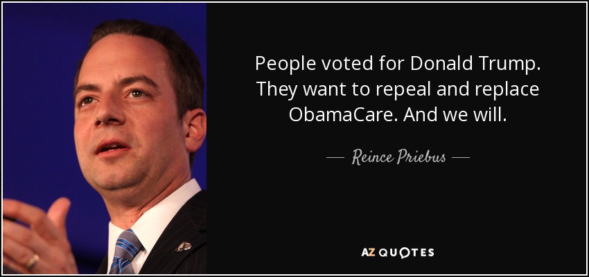 People voted for Donald Trump. They want to repeal and replace ObamaCare. And we will. - Reince Priebus