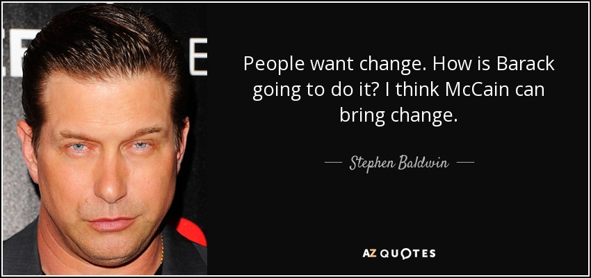 People want change. How is Barack going to do it? I think McCain can bring change. - Stephen Baldwin