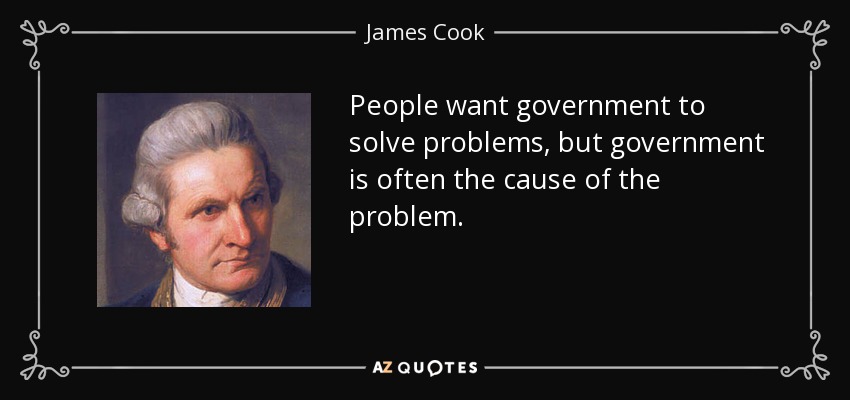 People want government to solve problems, but government is often the cause of the problem. - James Cook