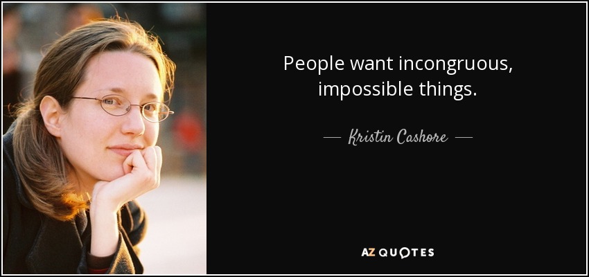 People want incongruous, impossible things. - Kristin Cashore