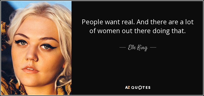 People want real. And there are a lot of women out there doing that. - Elle King