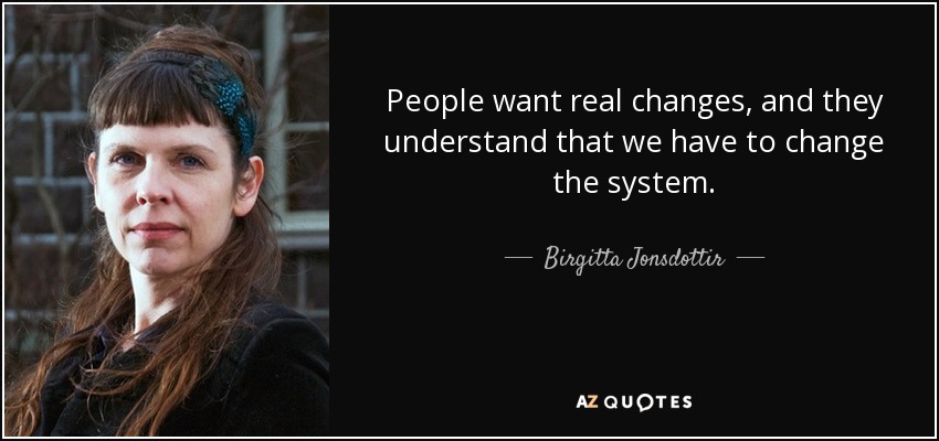 People want real changes, and they understand that we have to change the system. - Birgitta Jonsdottir