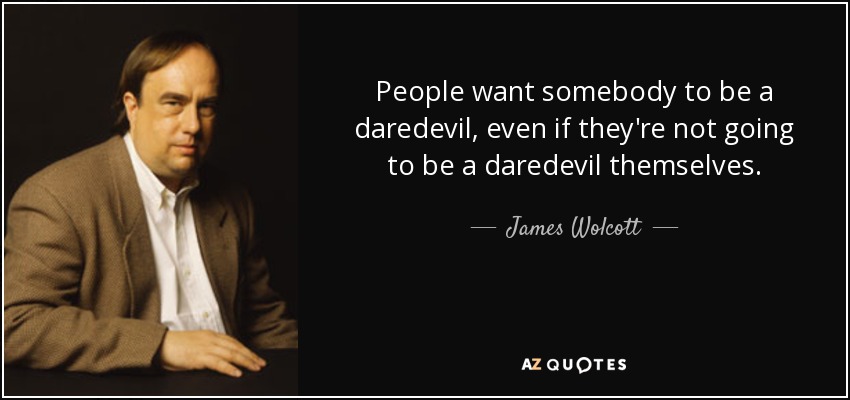 People want somebody to be a daredevil, even if they're not going to be a daredevil themselves. - James Wolcott
