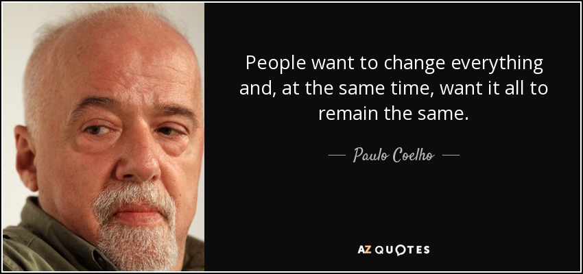 People want to change everything and, at the same time, want it all to remain the same. - Paulo Coelho