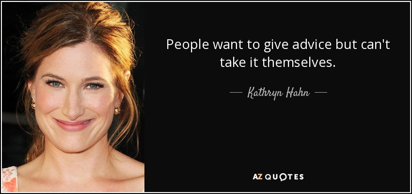 People want to give advice but can't take it themselves. - Kathryn Hahn
