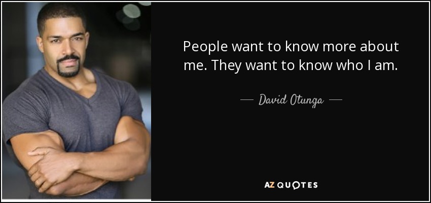 People want to know more about me. They want to know who I am. - David Otunga