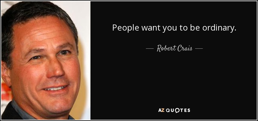 People want you to be ordinary. - Robert Crais