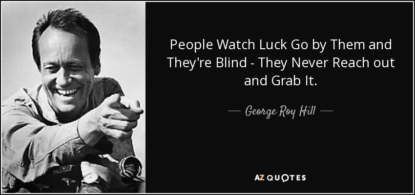 People Watch Luck Go by Them and They're Blind - They Never Reach out and Grab It. - George Roy Hill