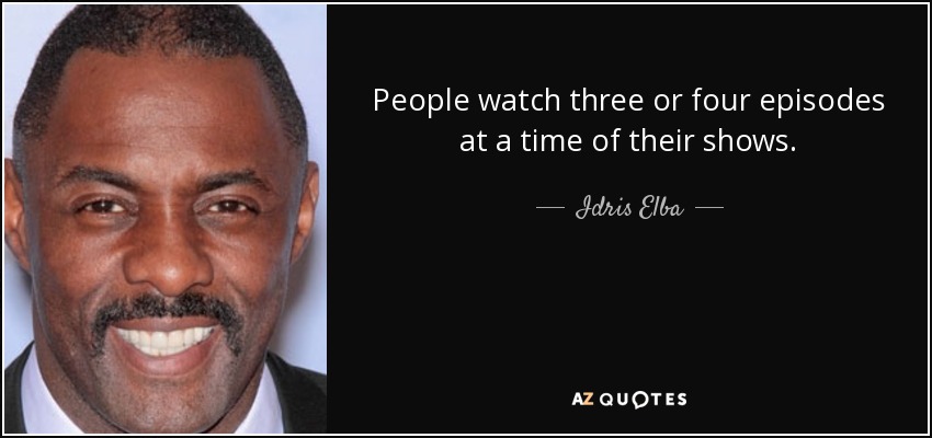 People watch three or four episodes at a time of their shows. - Idris Elba