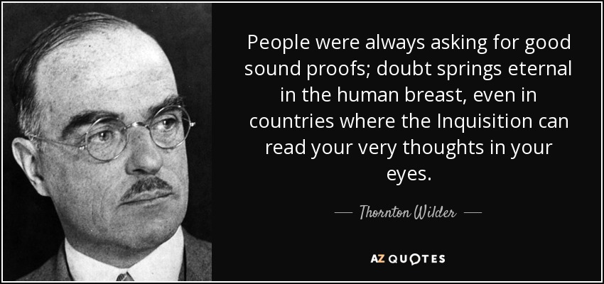 People were always asking for good sound proofs; doubt springs eternal in the human breast, even in countries where the Inquisition can read your very thoughts in your eyes. - Thornton Wilder