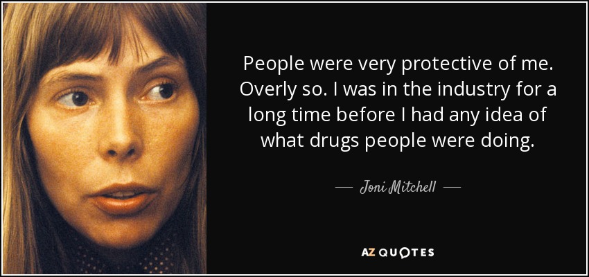 People were very protective of me. Overly so. I was in the industry for a long time before I had any idea of what drugs people were doing. - Joni Mitchell