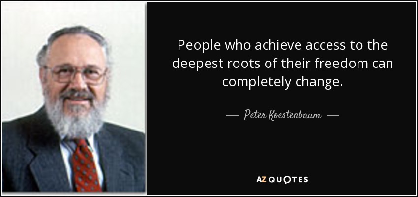 People who achieve access to the deepest roots of their freedom can completely change. - Peter Koestenbaum