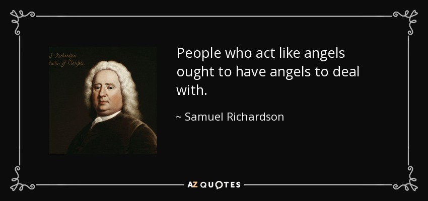 People who act like angels ought to have angels to deal with. - Samuel Richardson