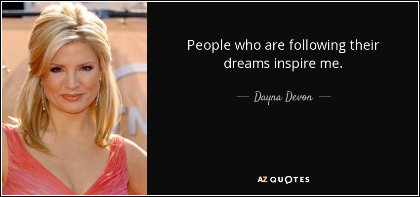 People who are following their dreams inspire me. - Dayna Devon