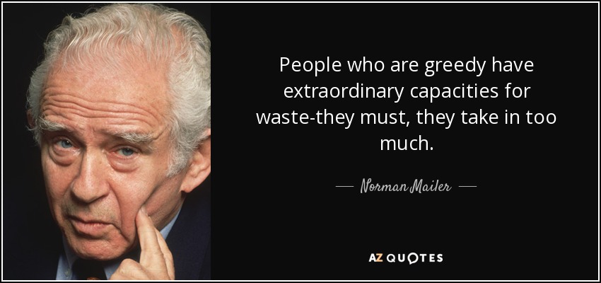 People who are greedy have extraordinary capacities for waste-they must, they take in too much. - Norman Mailer