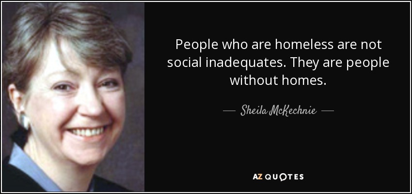 People who are homeless are not social inadequates. They are people without homes. - Sheila McKechnie