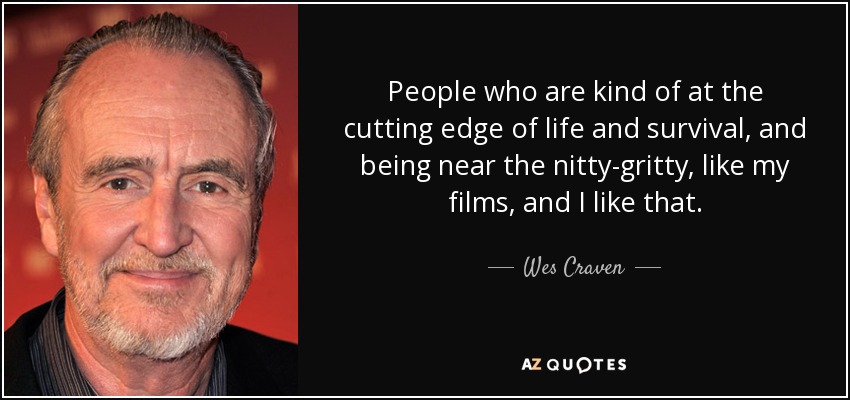 People who are kind of at the cutting edge of life and survival, and being near the nitty-gritty, like my films, and I like that. - Wes Craven