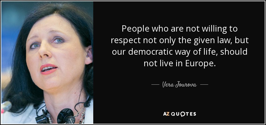 People who are not willing to respect not only the given law, but our democratic way of life, should not live in Europe. - Vera Jourova